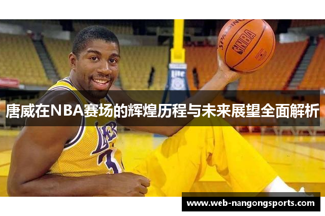 唐威在NBA赛场的辉煌历程与未来展望全面解析