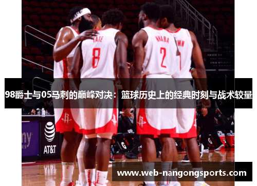 98爵士与05马刺的巅峰对决：篮球历史上的经典时刻与战术较量